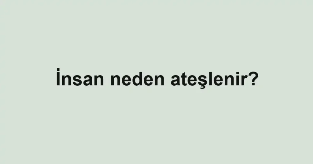 insan-neden-ateslenir