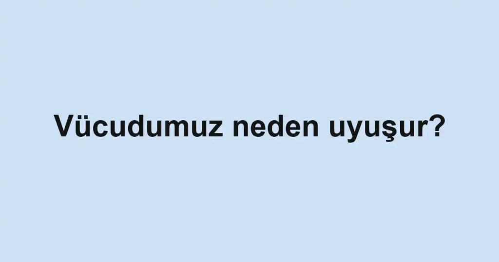 vucudumuz-neden-uyusur